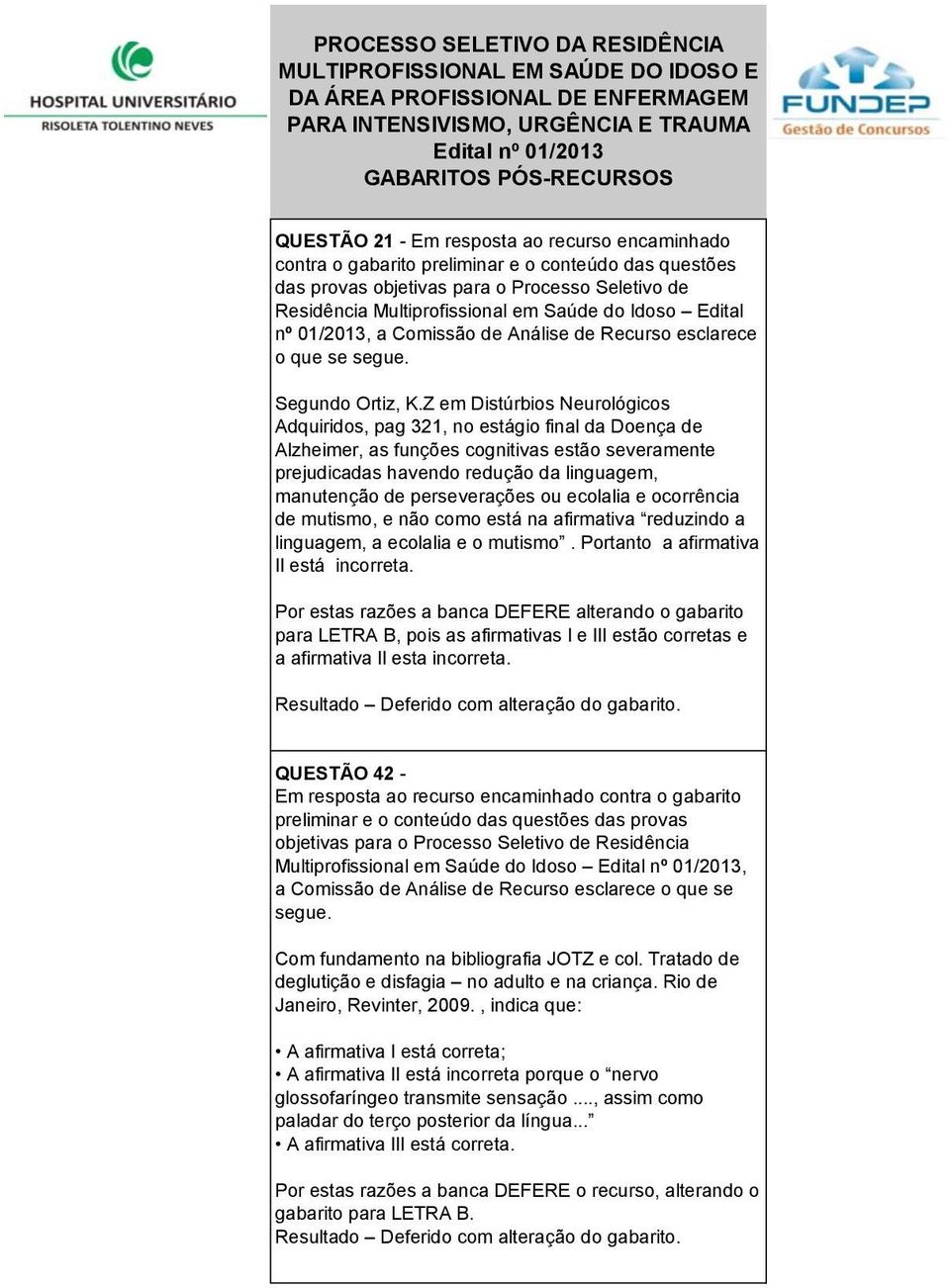 Z em Distúrbios Neurológicos Adquiridos, pag 321, no estágio final da Doença de Alzheimer, as funções cognitivas estão severamente prejudicadas havendo redução da linguagem, manutenção de