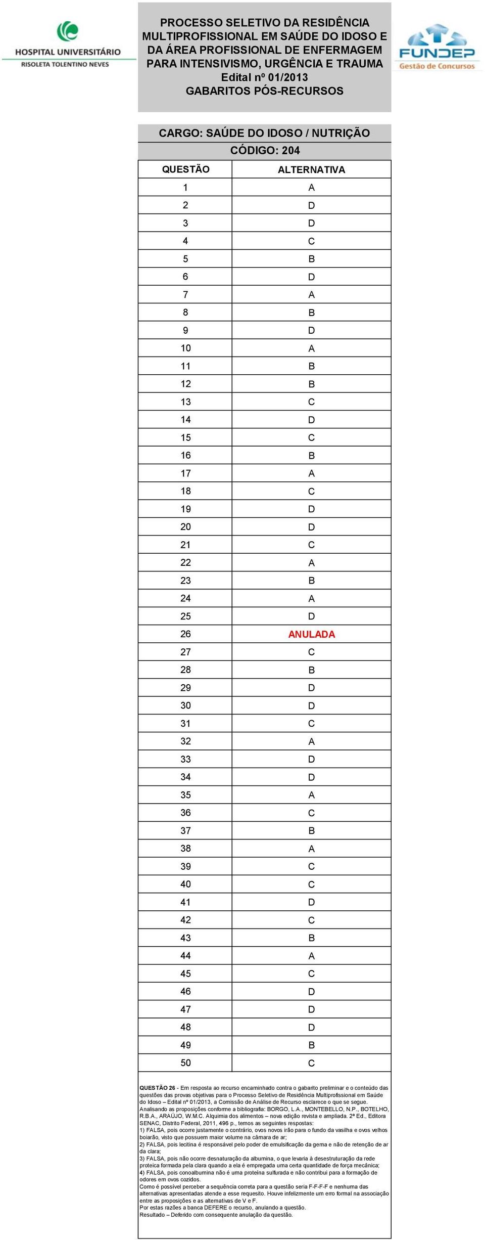 Análise de Recurso esclarece o que se segue. Analisando as proposições conforme a bibliografia: BORGO, L.A., MONTEBELLO, N.P., BOTELHO, R.B.A., ARAÚJO, W.M.C.