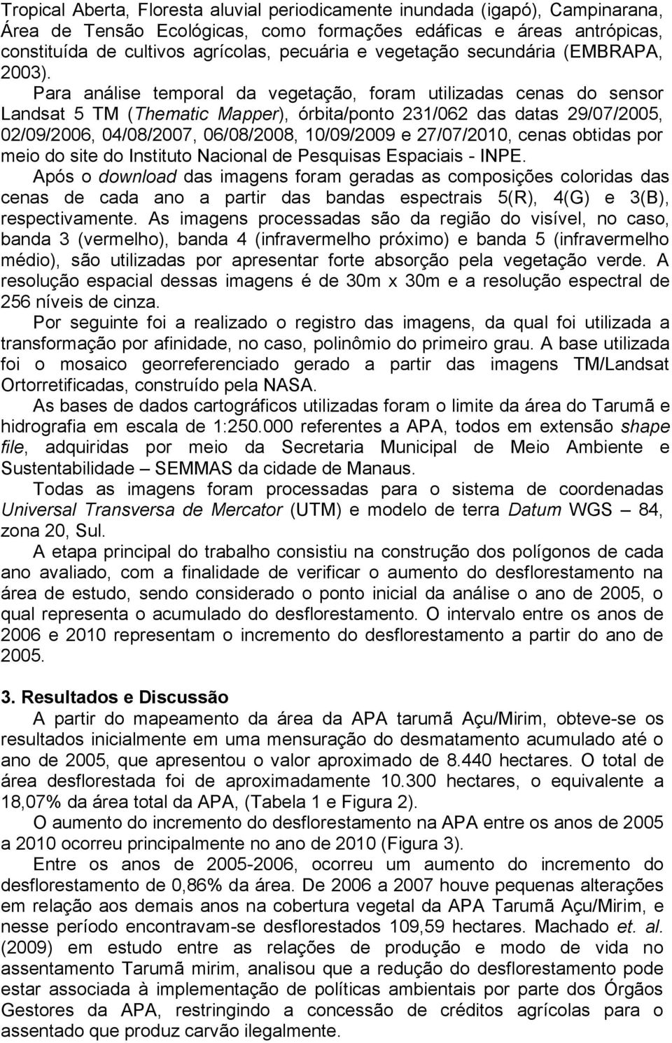 Para análise temporal da vegetação, foram utilizadas cenas do sensor Landsat 5 TM (Thematic Mapper), órbita/ponto 231/062 das datas 29/07/2005, 02/09/2006, 04/08/2007, 06/08/2008, 10/09/2009 e