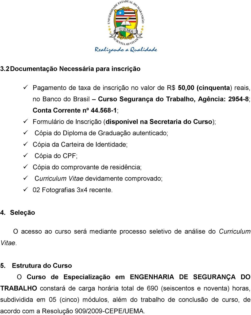 Curriculum Vitae devidamente comprovado; 02 Fotografias 3x4 recente. 4. Seleção Vitae. O acesso ao curso será mediante processo seletivo de análise do Curriculum 5.