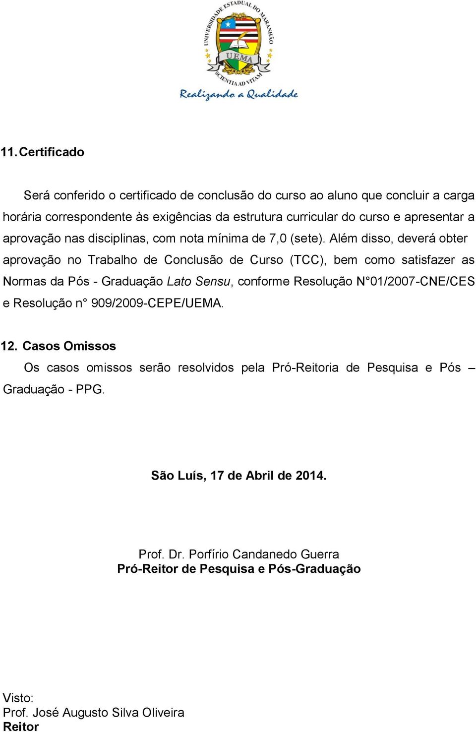 Além disso, deverá obter aprovação no Trabalho de Conclusão de Curso (TCC), bem como satisfazer as Normas da Pós - Graduação Lato Sensu, conforme Resolução N 01/2007-CNE/CES e