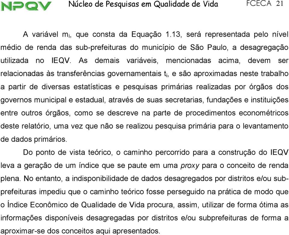 As demas varáves, menconadas acma, devem ser relaconadas às transferêncas governamentas t, e são aproxmadas neste trabalho a partr de dversas estatístcas e pesqusas prmáras realzadas por órgãos dos