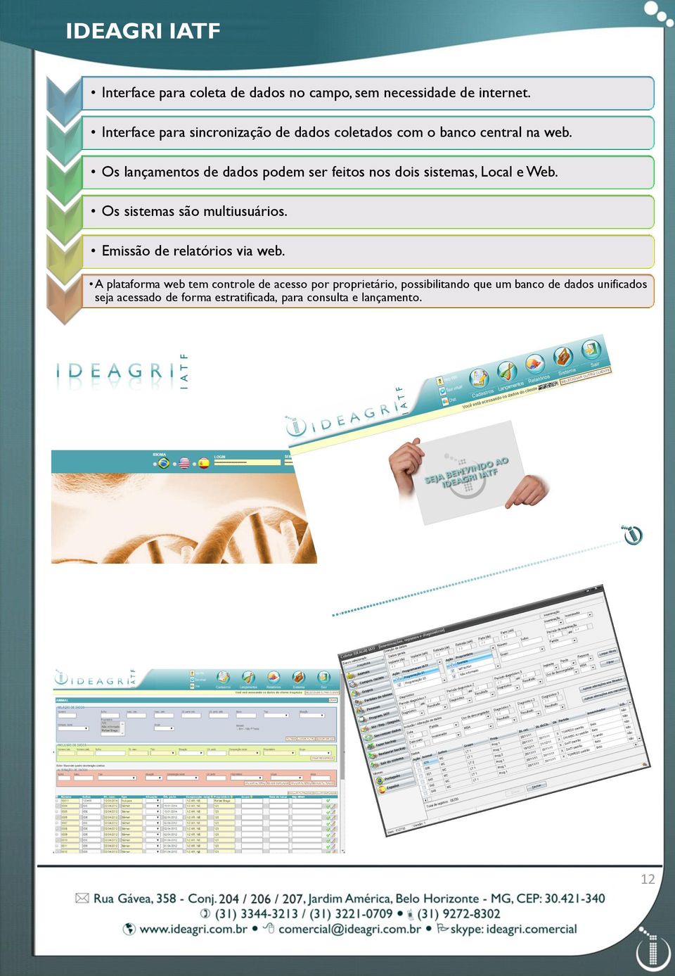 Os lançamentos de dados podem ser feitos nos dois sistemas, Local e Web. Os sistemas são multiusuários.