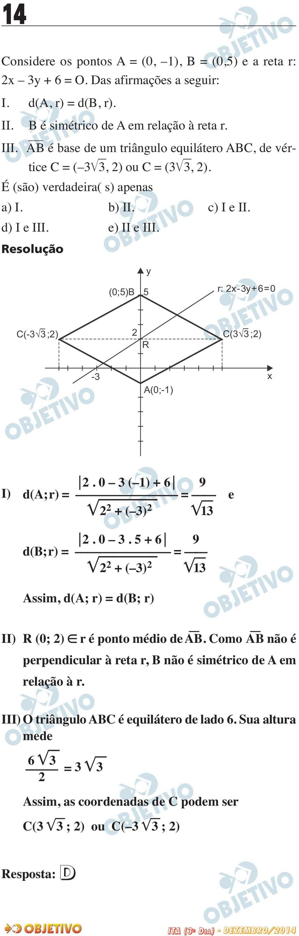 (0;)B y r: x-y+6=0 C(- ;) C( ;) R - A(0;-) x I). 0 ( ) + 6 9 d(a;r) = = + ( ). 0. + 6 9 d(b;r) = = + ( ) Assim, d(a; r) = d(b; r) e II) R (0; ) r é ponto médio de AB.