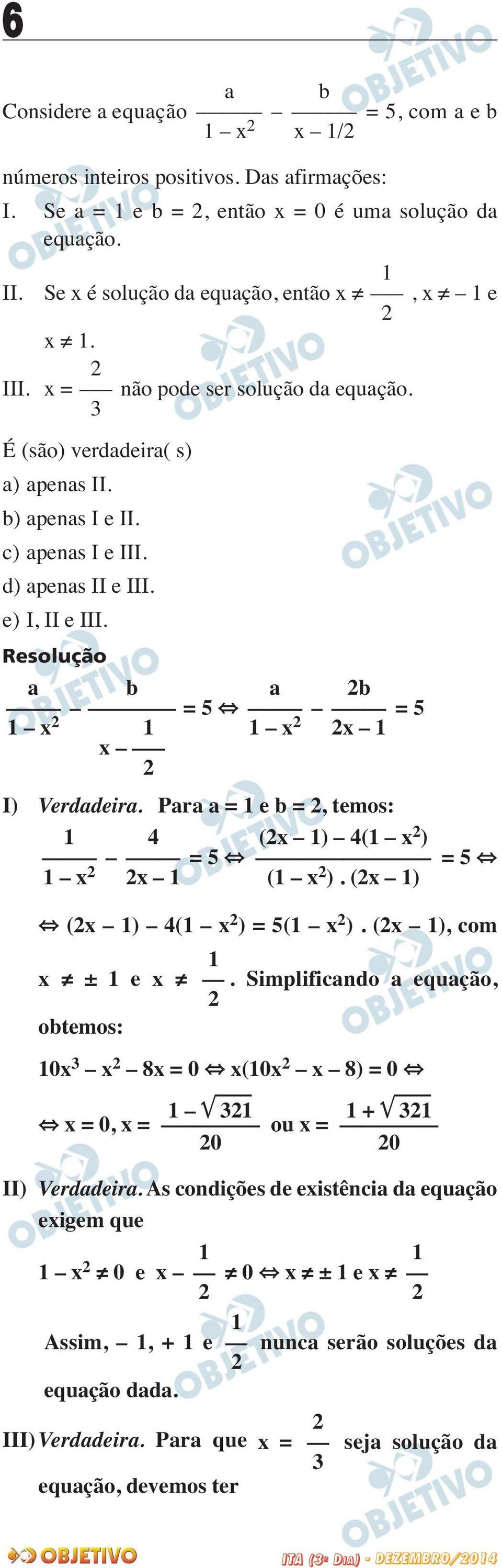 Para a = e b =, temos: (x ) ( x ) = = x x ( x ). (x ) (x ) ( x ) = ( x ). (x ), com x ± e x obtemos:. Simplificando a equação, 0x x 8x = 0 x(0x x 8) = 0 + x = 0, x = ou x = 0 0 II) Verdadeira.