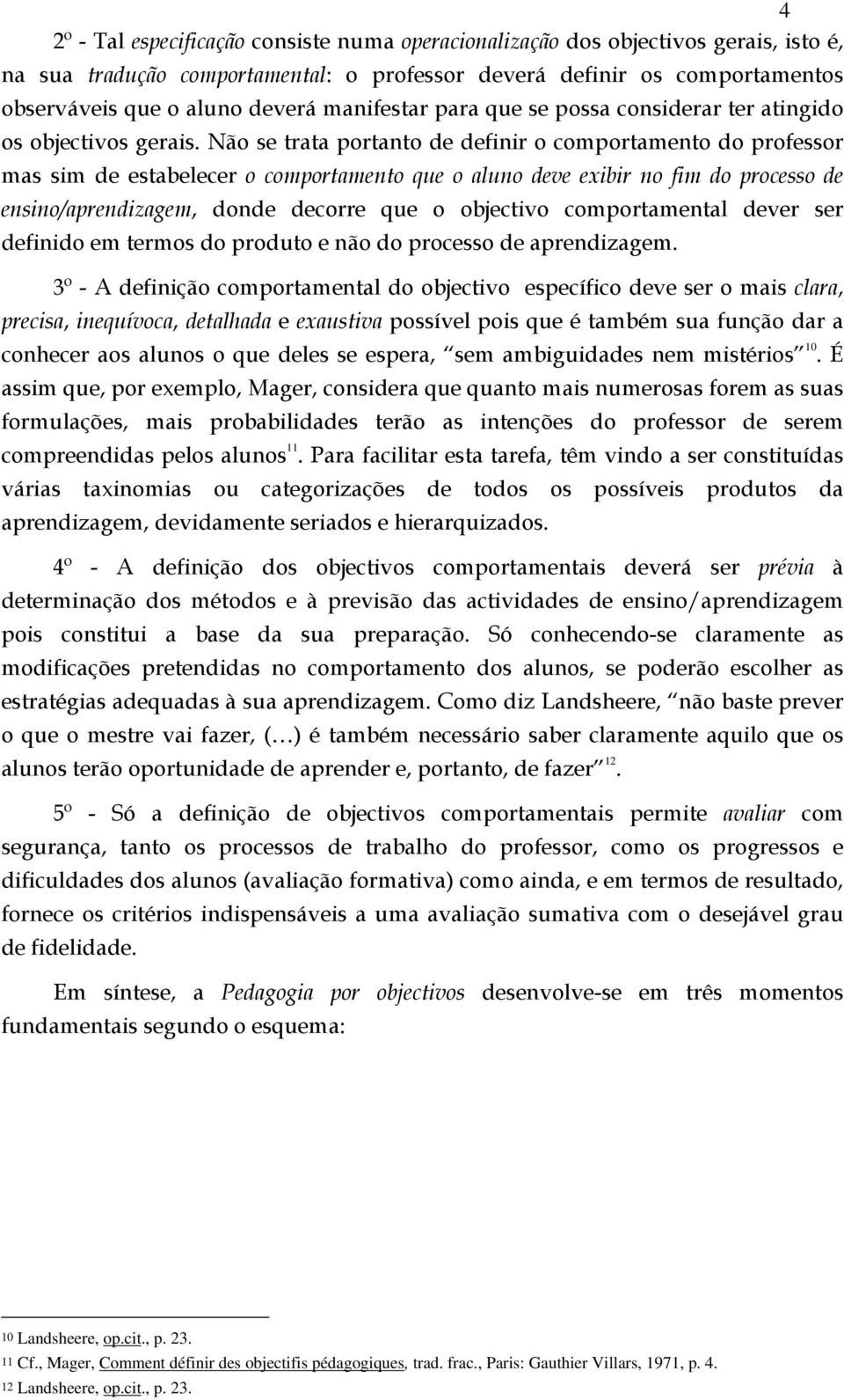 Não se trata portanto de definir o comportamento do professor mas sim de estabelecer o comportamento que o aluno deve exibir no fim do processo de ensino/aprendizagem, donde decorre que o objectivo