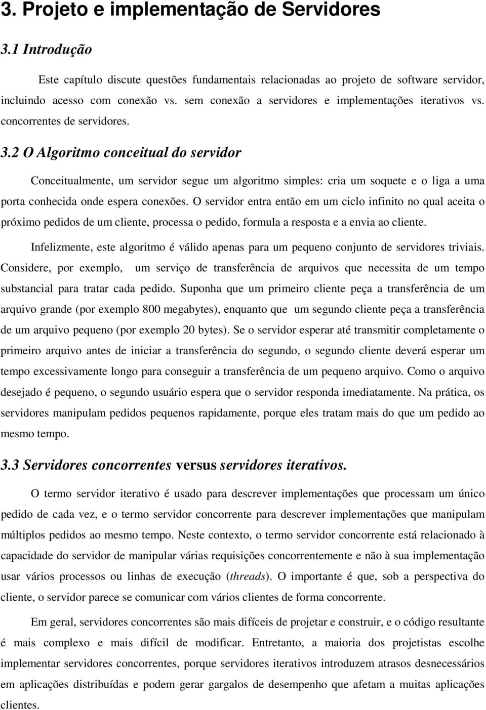 2 O Algoritmo conceitual do servidor Conceitualmente, um servidor segue um algoritmo simples: cria um soquete e o liga a uma porta conhecida onde espera conexões.