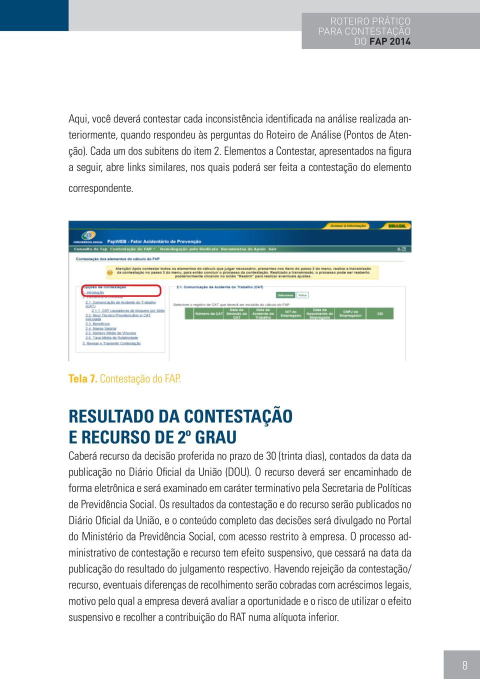 Contestação do FAP. RESULTADO DA CONTESTAÇÃO E RECURSO DE 2º GRAU Caberá recurso da decisão proferida no prazo de 30 (trinta dias), contados da data da publicação no Diário Oficial da União (DOU).