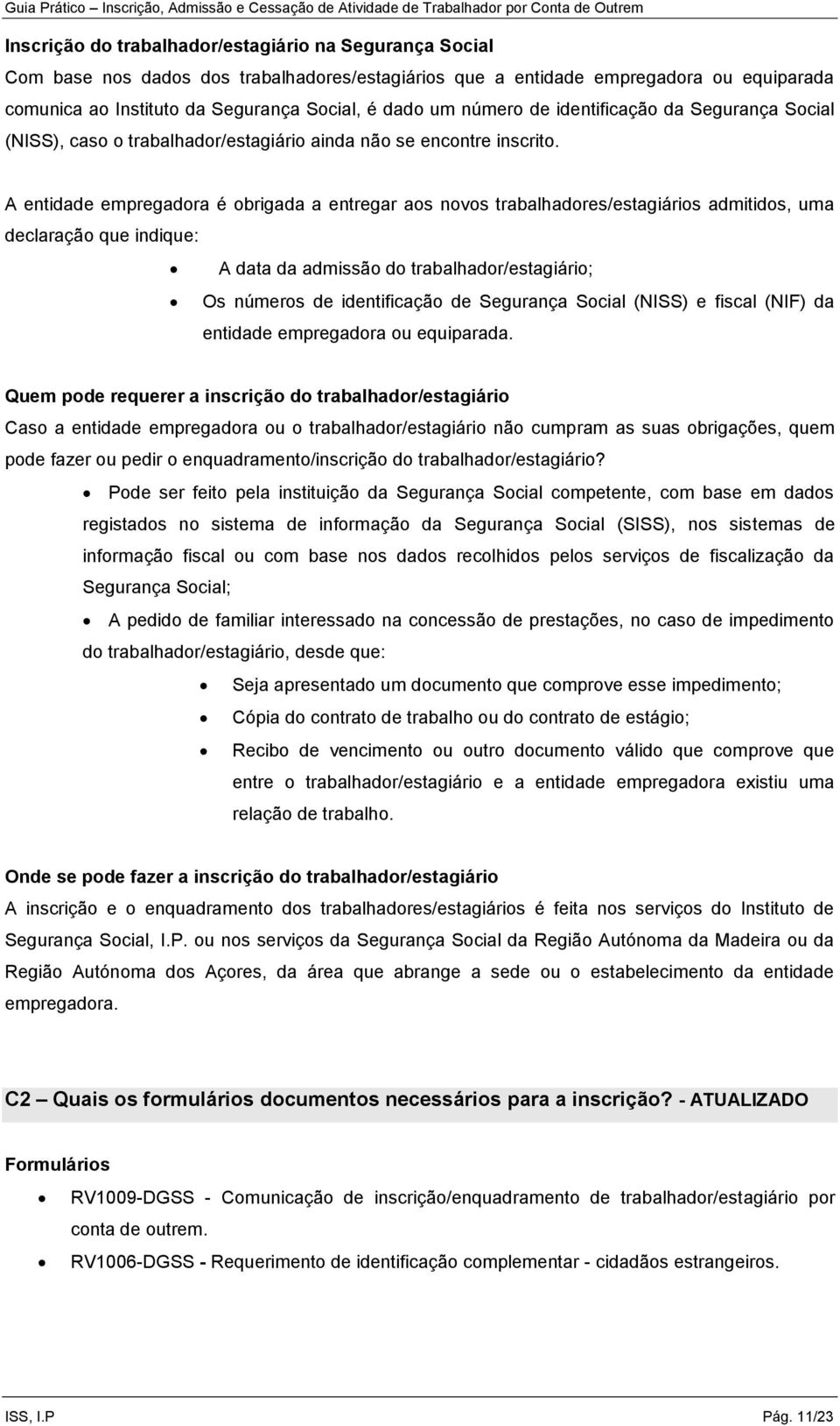 A entidade empregadora é obrigada a entregar aos novos trabalhadores/estagiários admitidos, uma declaração que indique: A data da admissão do trabalhador/estagiário; Os números de identificação de