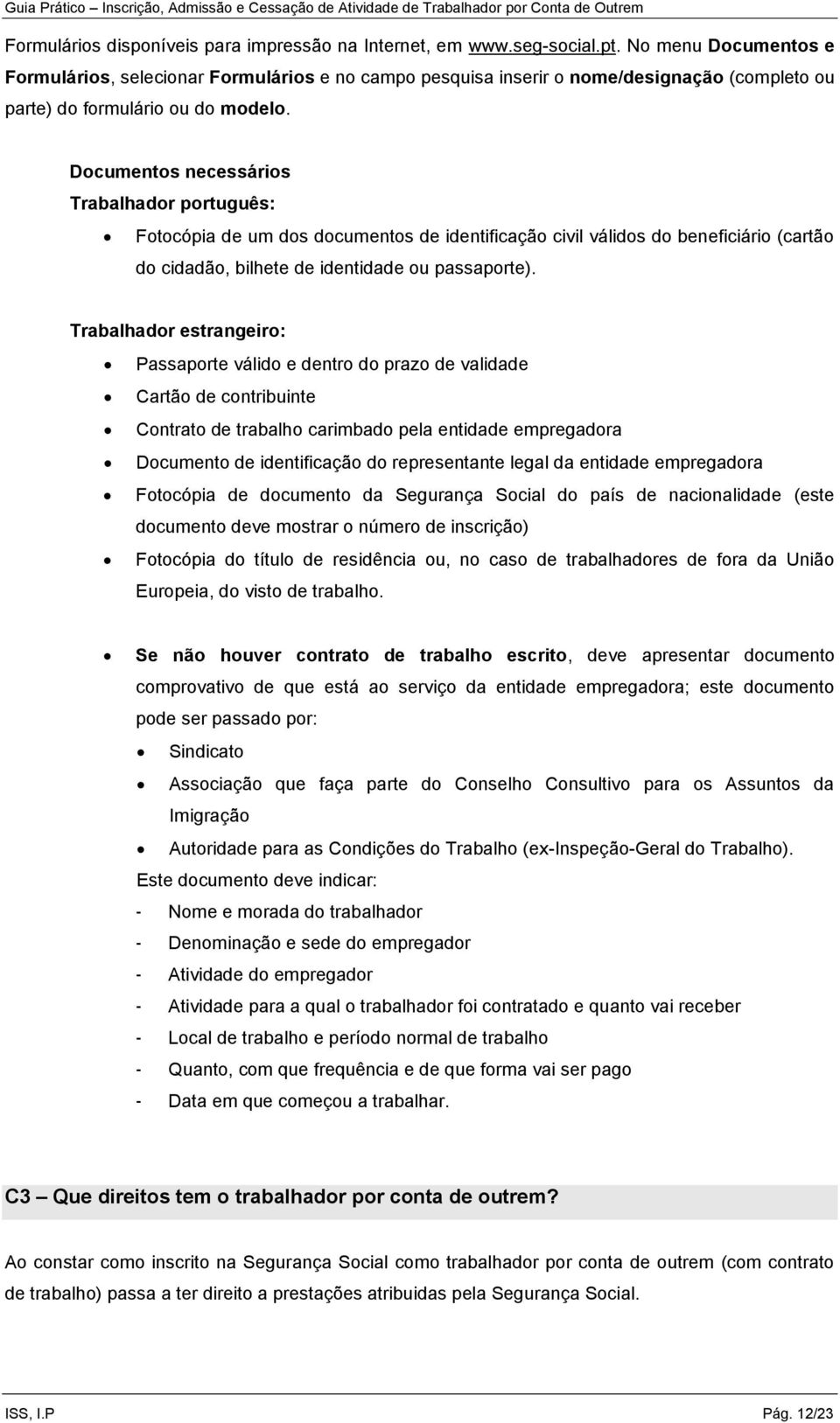 Documentos necessários Trabalhador português: Fotocópia de um dos documentos de identificação civil válidos do beneficiário (cartão do cidadão, bilhete de identidade ou passaporte).