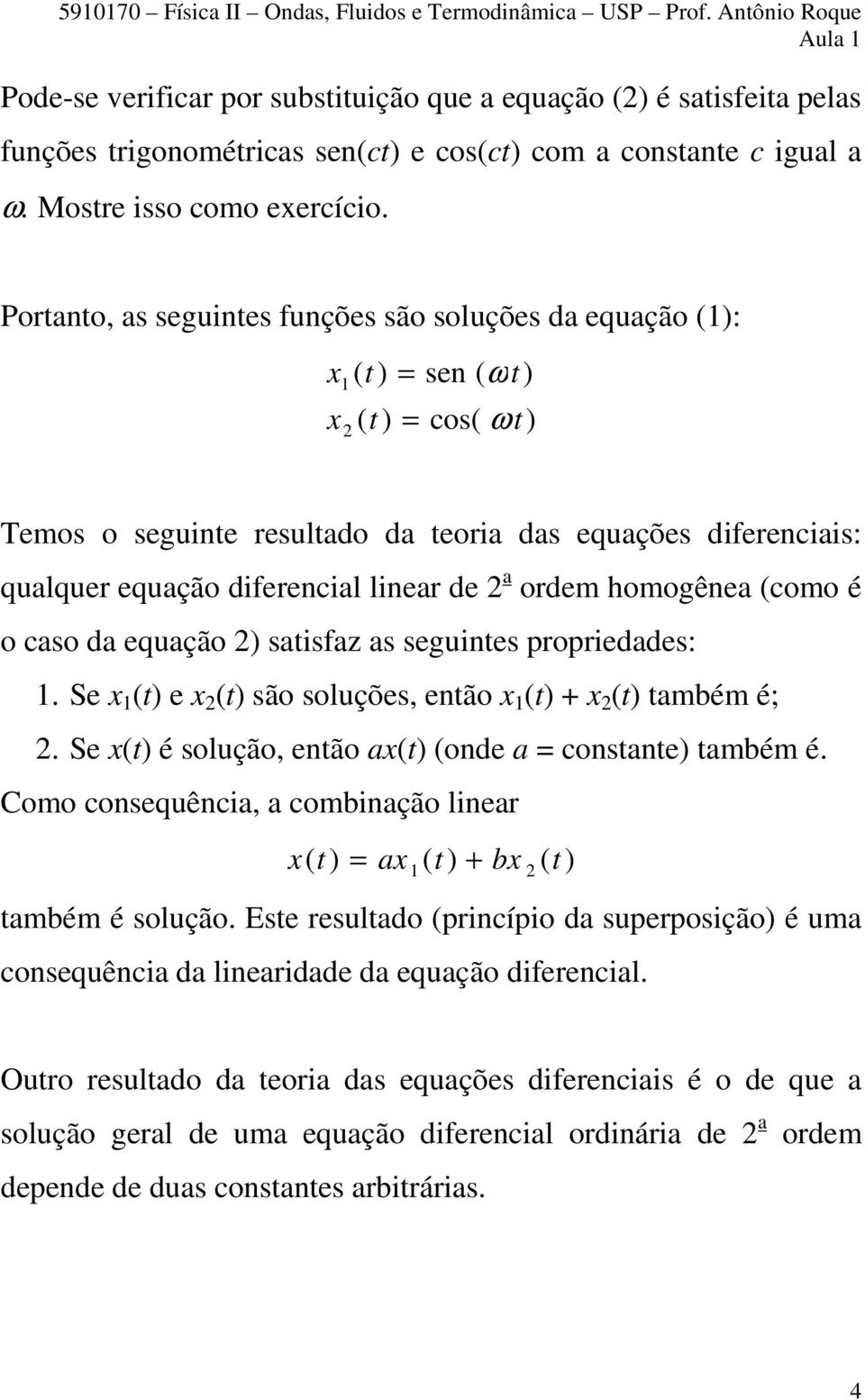 Portanto, as seguintes funções são soluções da equação (): x ( t ) = sen ( ωt) x ( t ) = cos( ωt) Temos o seguinte resultado da teoria das equações diferenciais: qualquer equação diferencial linear