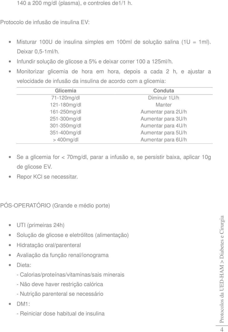 Monitorizar glicemia de hora em hora, depois a cada 2 h, e ajustar a velocidade de infusão da insulina de acordo com a glicemia: Glicemia Conduta 71-120mg/dl Diminuir 1U/h 121-180mg/dl Manter