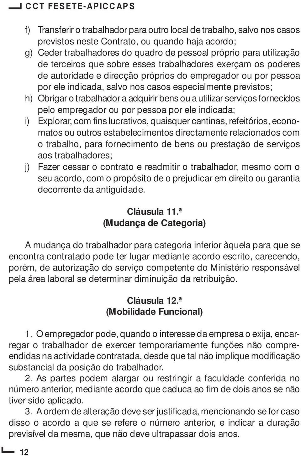 trabalhador a adquirir bens ou a utilizar serviços fornecidos pelo empregador ou por pessoa por ele indicada; i) Explorar, com fins lucrativos, quaisquer cantinas, refeitórios, economatos ou outros