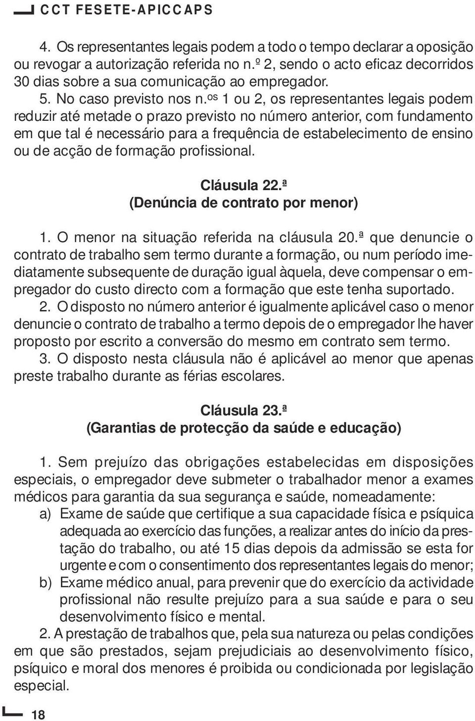 os 1 ou 2, os representantes legais podem reduzir até metade o prazo previsto no número anterior, com fundamento em que tal é necessário para a frequência de estabelecimento de ensino ou de acção de