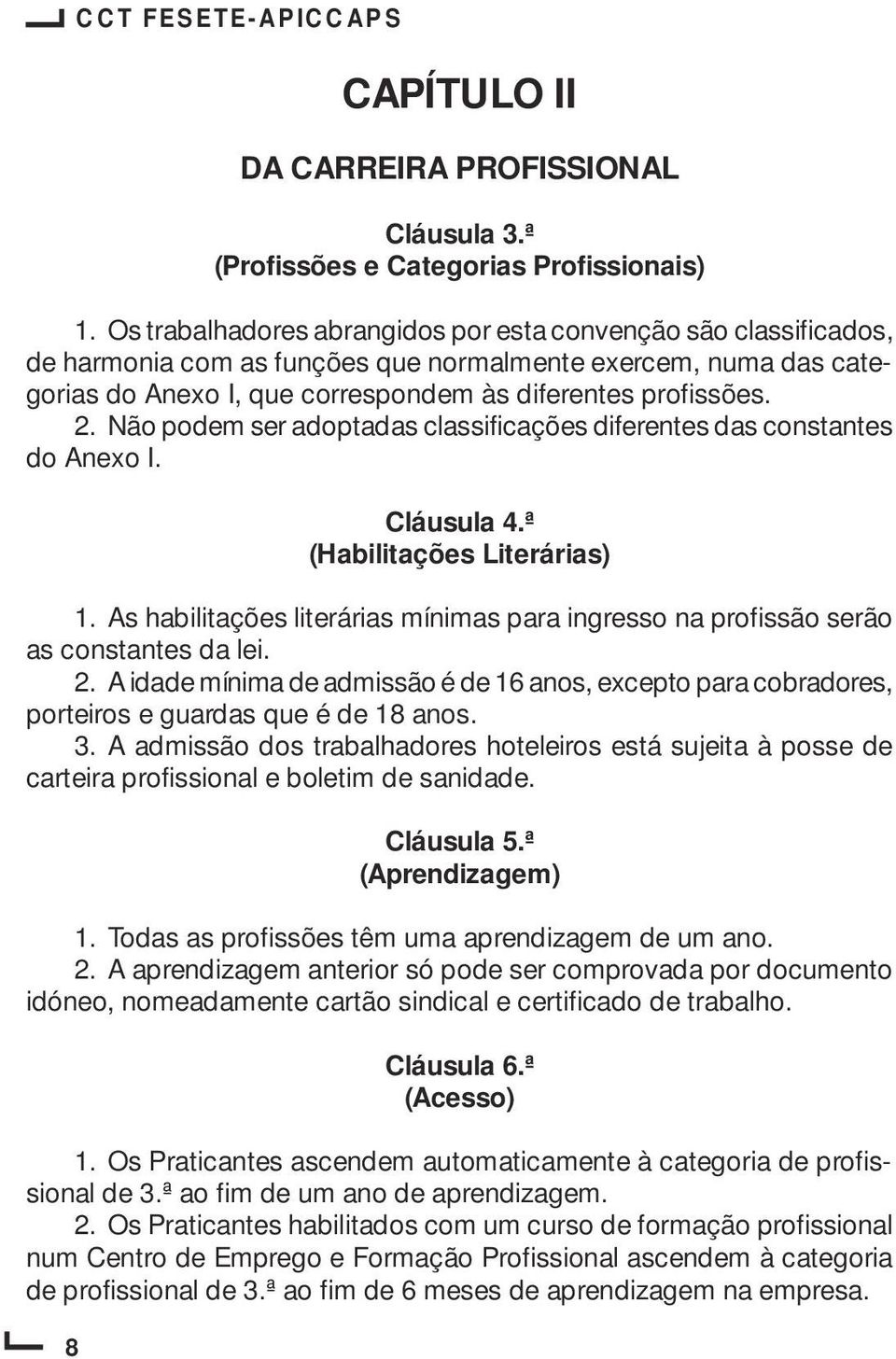 Não podem ser adoptadas classificações diferentes das constantes do Anexo I. Cláusula 4.ª (Habilitações Literárias) 1.