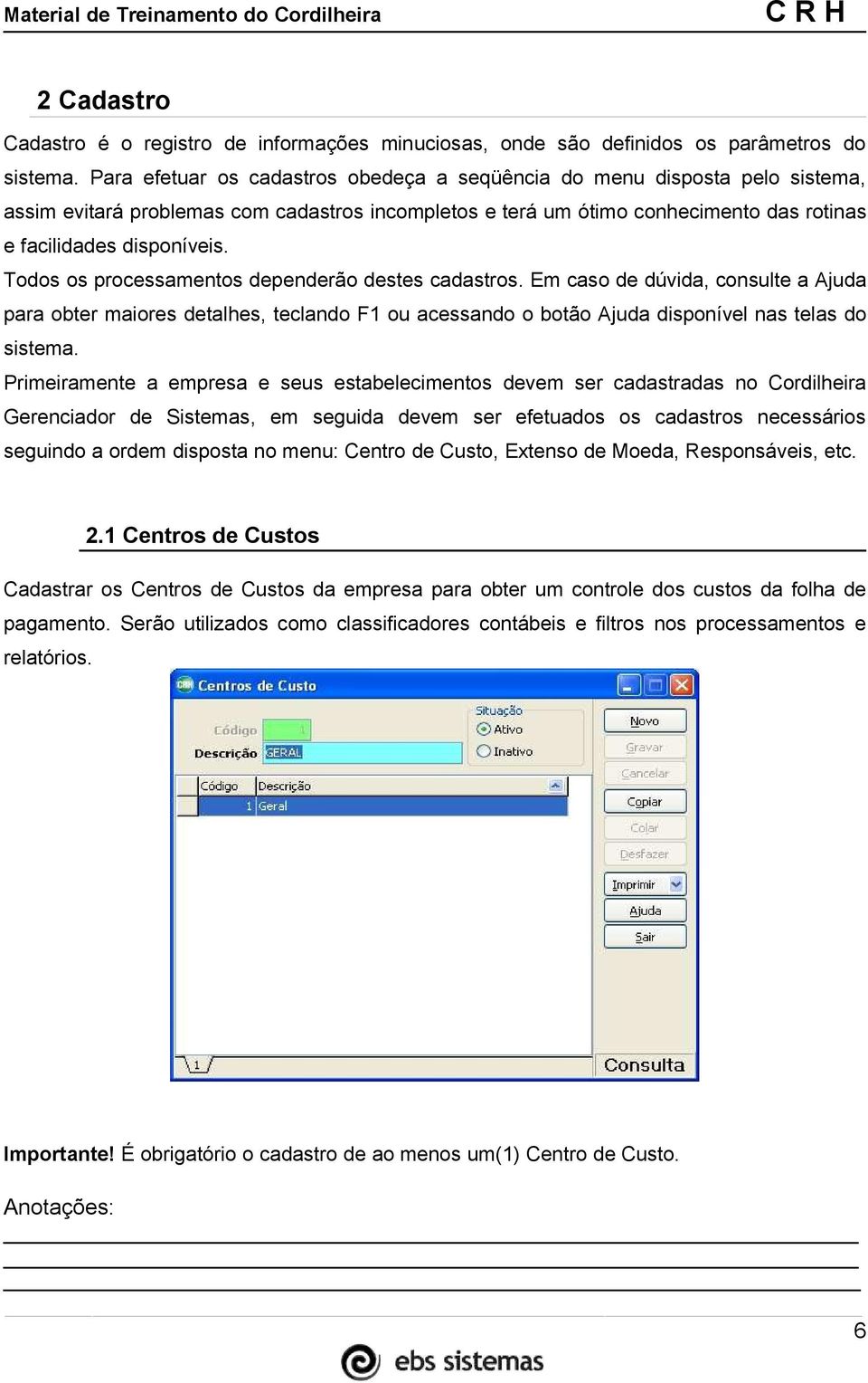 Todos os processamentos dependerão destes cadastros. Em caso de dúvida, consulte a Ajuda para obter maiores detalhes, teclando F1 ou acessando o botão Ajuda disponível nas telas do sistema.