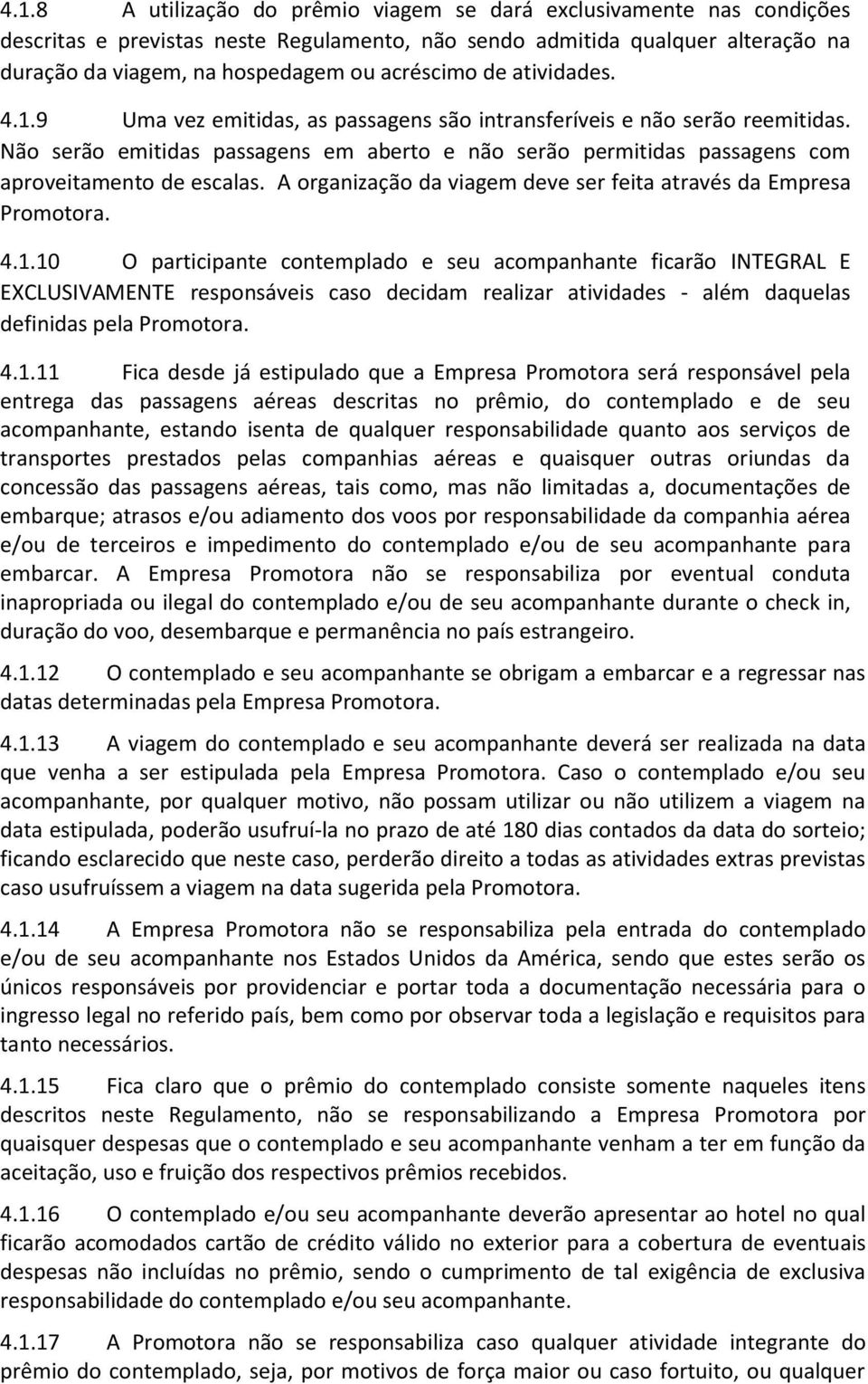 Não serão emitidas passagens em aberto e não serão permitidas passagens com aproveitamento de escalas. A organização da viagem deve ser feita através da Empresa Promotora. 4.1.