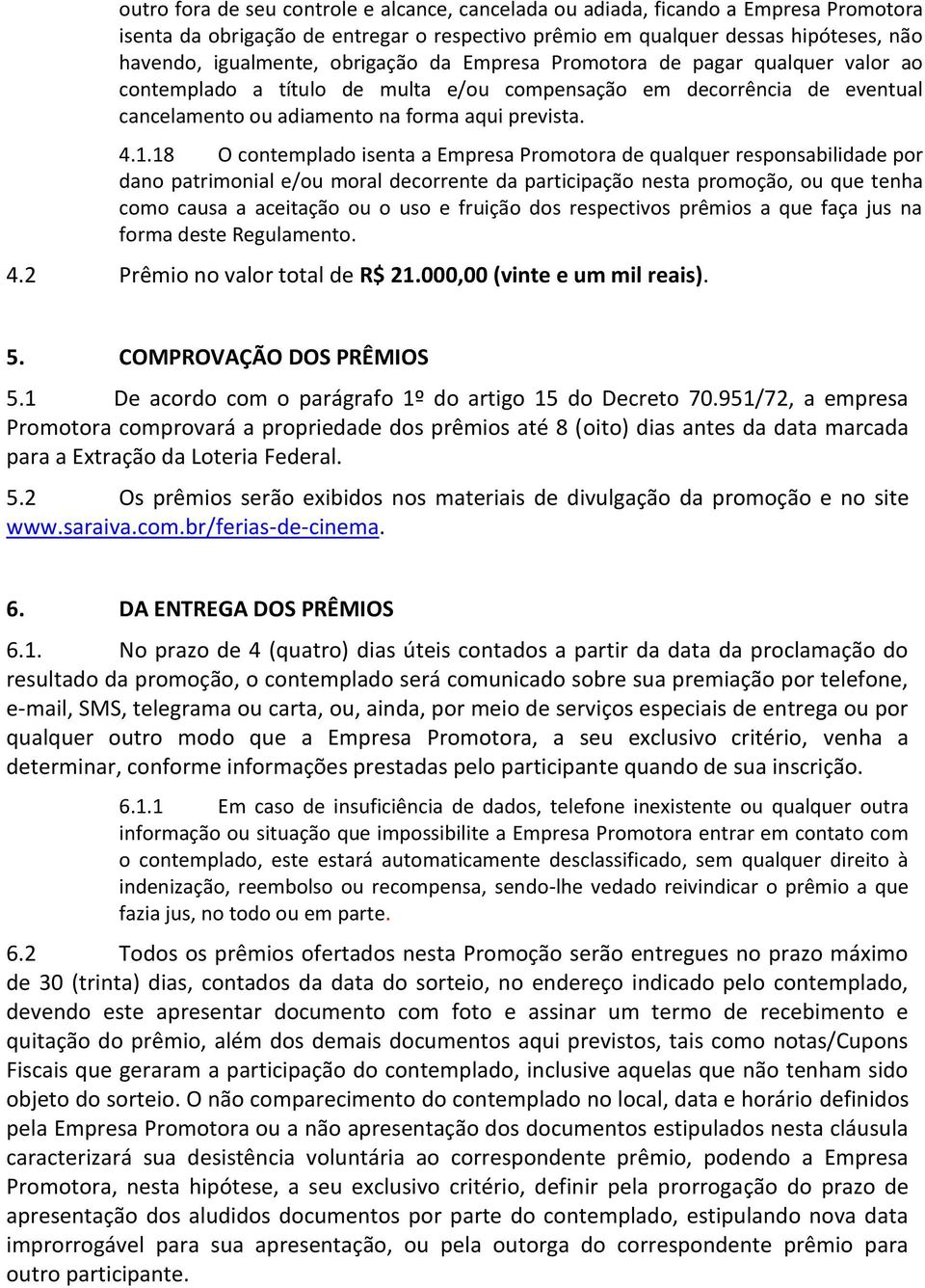 18 O contemplado isenta a Empresa Promotora de qualquer responsabilidade por dano patrimonial e/ou moral decorrente da participação nesta promoção, ou que tenha como causa a aceitação ou o uso e