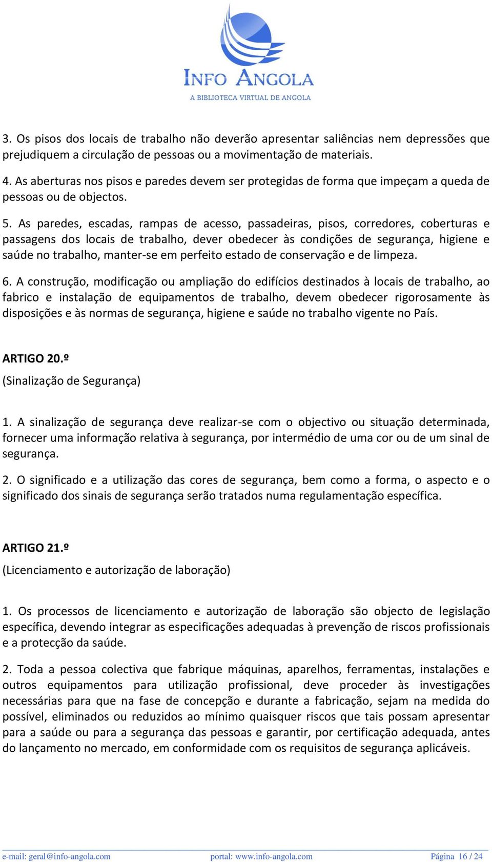 As paredes, escadas, rampas de acesso, passadeiras, pisos, corredores, coberturas e passagens dos locais de trabalho, dever obedecer às condições de segurança, higiene e saúde no trabalho, manter-se