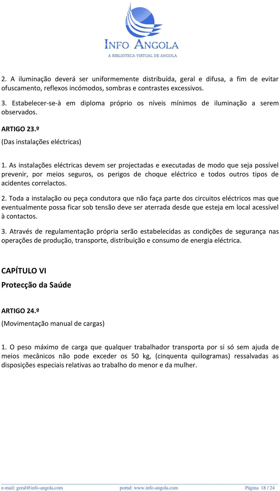 As instalações eléctricas devem ser projectadas e executadas de modo que seja possível prevenir, por meios seguros, os perigos de choque eléctrico e todos outros tipos de acidentes correlactos. 2.