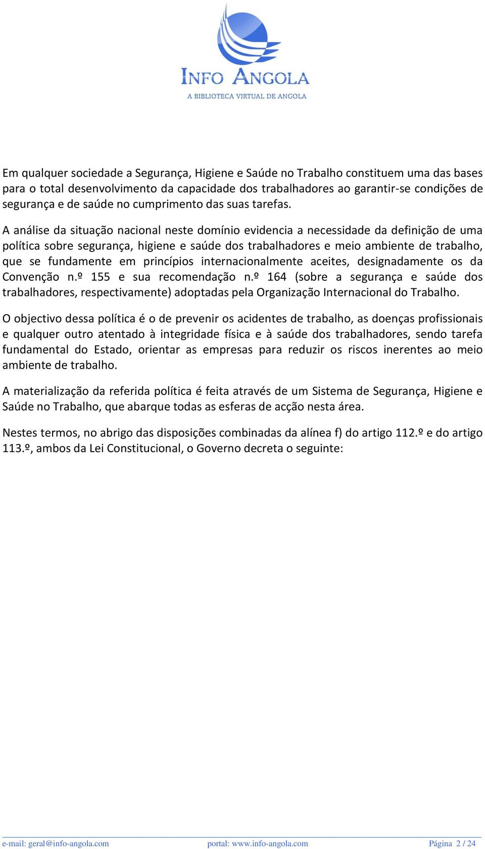 A análise da situação nacional neste domínio evidencia a necessidade da definição de uma política sobre segurança, higiene e saúde dos trabalhadores e meio ambiente de trabalho, que se fundamente em