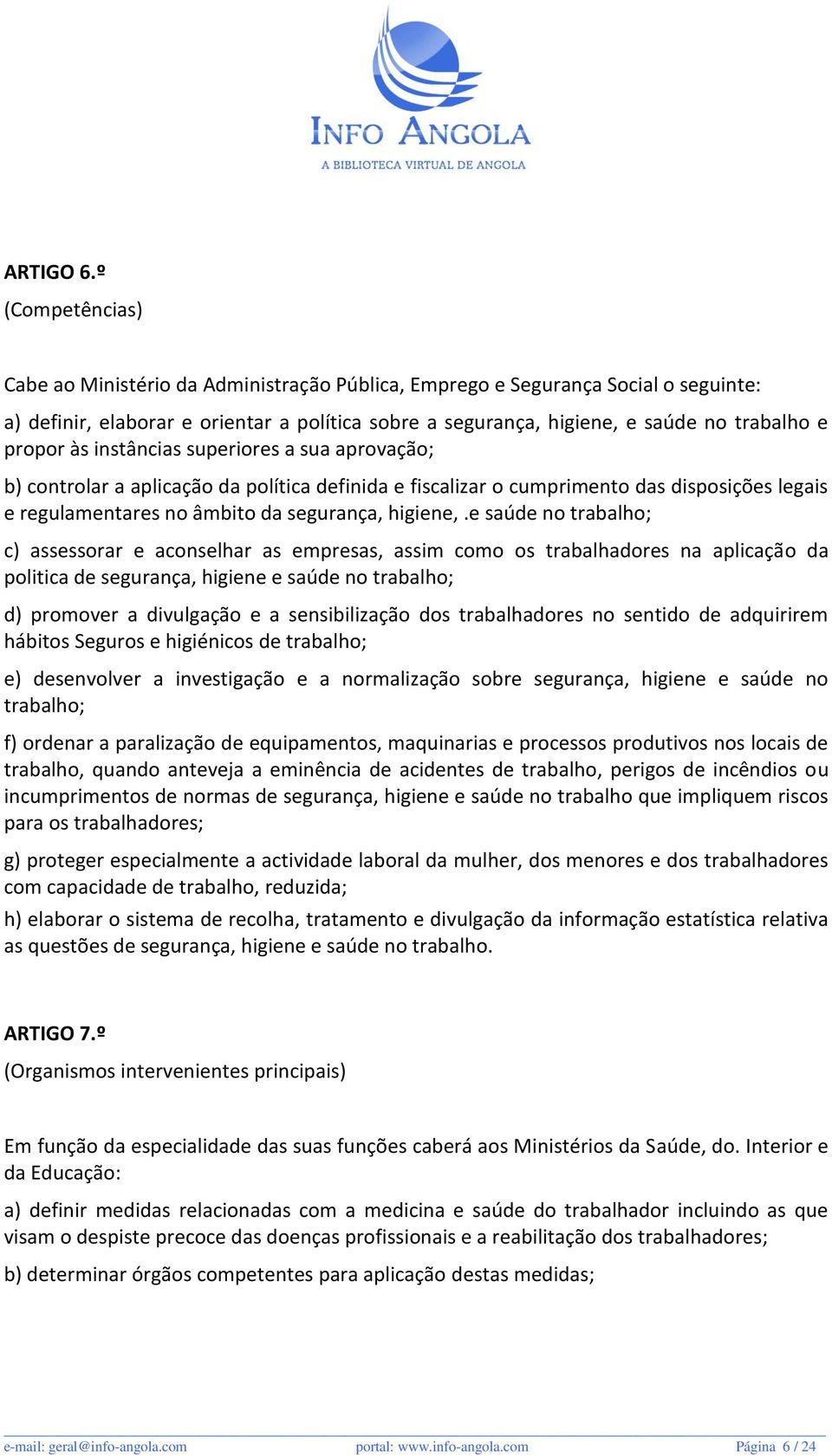 propor às instâncias superiores a sua aprovação; b) controlar a aplicação da política definida e fiscalizar o cumprimento das disposições legais e regulamentares no âmbito da segurança, higiene,.