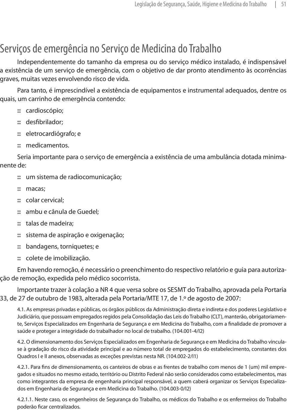 Para tanto, é imprescindível a existência de equipamentos e instrumental adequados, dentre os quais, um carrinho de emergência contendo: cardioscópio; desfibrilador; eletrocardiógrafo; e medicamentos.