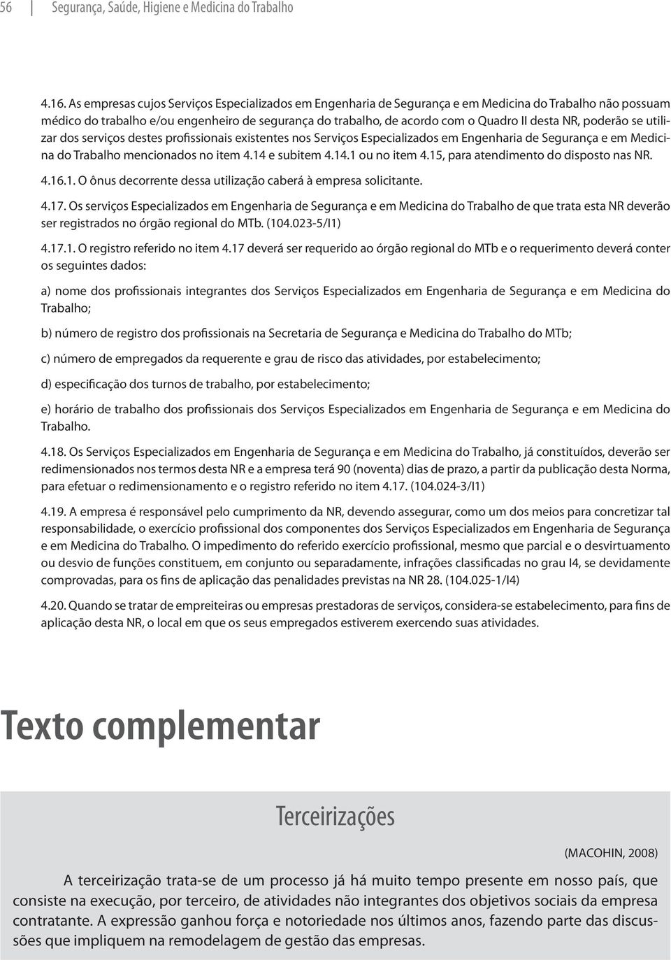 NR, poderão se utilizar dos serviços destes profissionais existentes nos Serviços Especializados em Engenharia de Segurança e em Medicina do Trabalho mencionados no item 4.14 e subitem 4.14.1 ou no item 4.