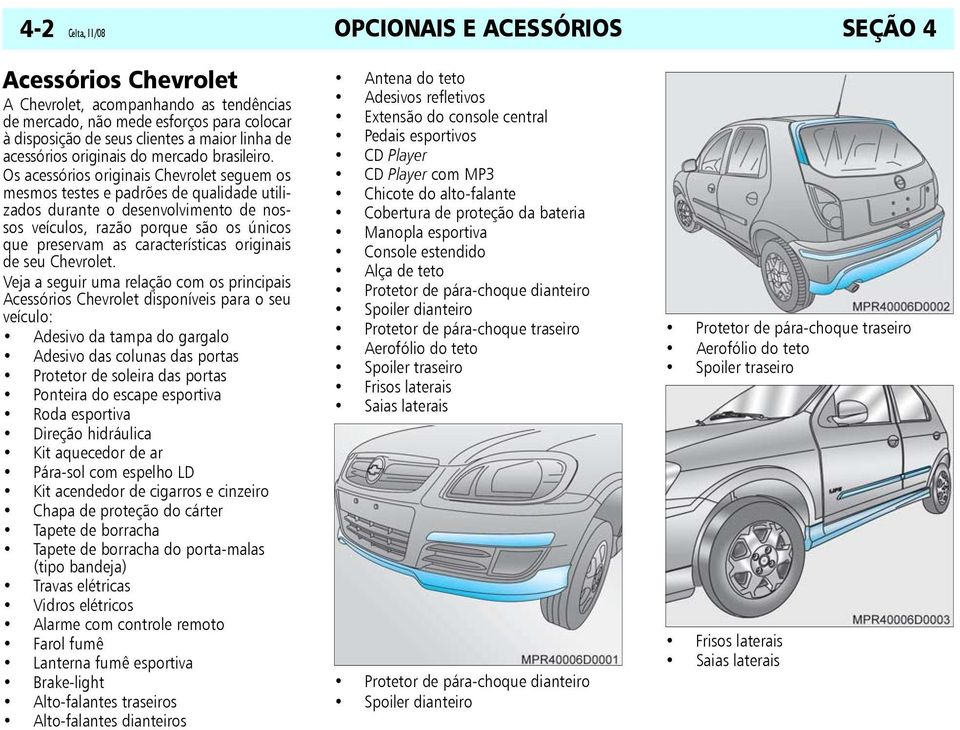 Os acessórios originais Chevrolet seguem os mesmos testes e padrões de qualidade utilizados durante o desenvolvimento de nossos veículos, razão porque são os únicos que preservam as características