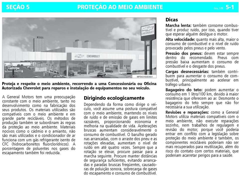 Os materiais utilizados são compatíveis com o meio ambiente e em grande parte recicláveis. Os métodos de produção também se subordinam às regras da proteção ao meio ambiente.