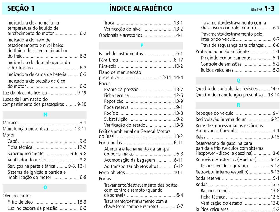 .. 6-3 Indicadora de pressão de óleo do motor... 6-3 Luz da placa da licença... 9-19 Luzes de iluminação do compartimento dos passageiros... 9-20 M Macaco... 9-1 Manutenção preventiva.