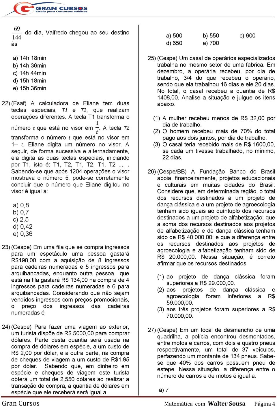 A seguir, de forma sucessiva e alternadamente, ela digita as duas teclas especiais, iniciando por T1, isto é: T1, T2, T1, T2, T1, T2.