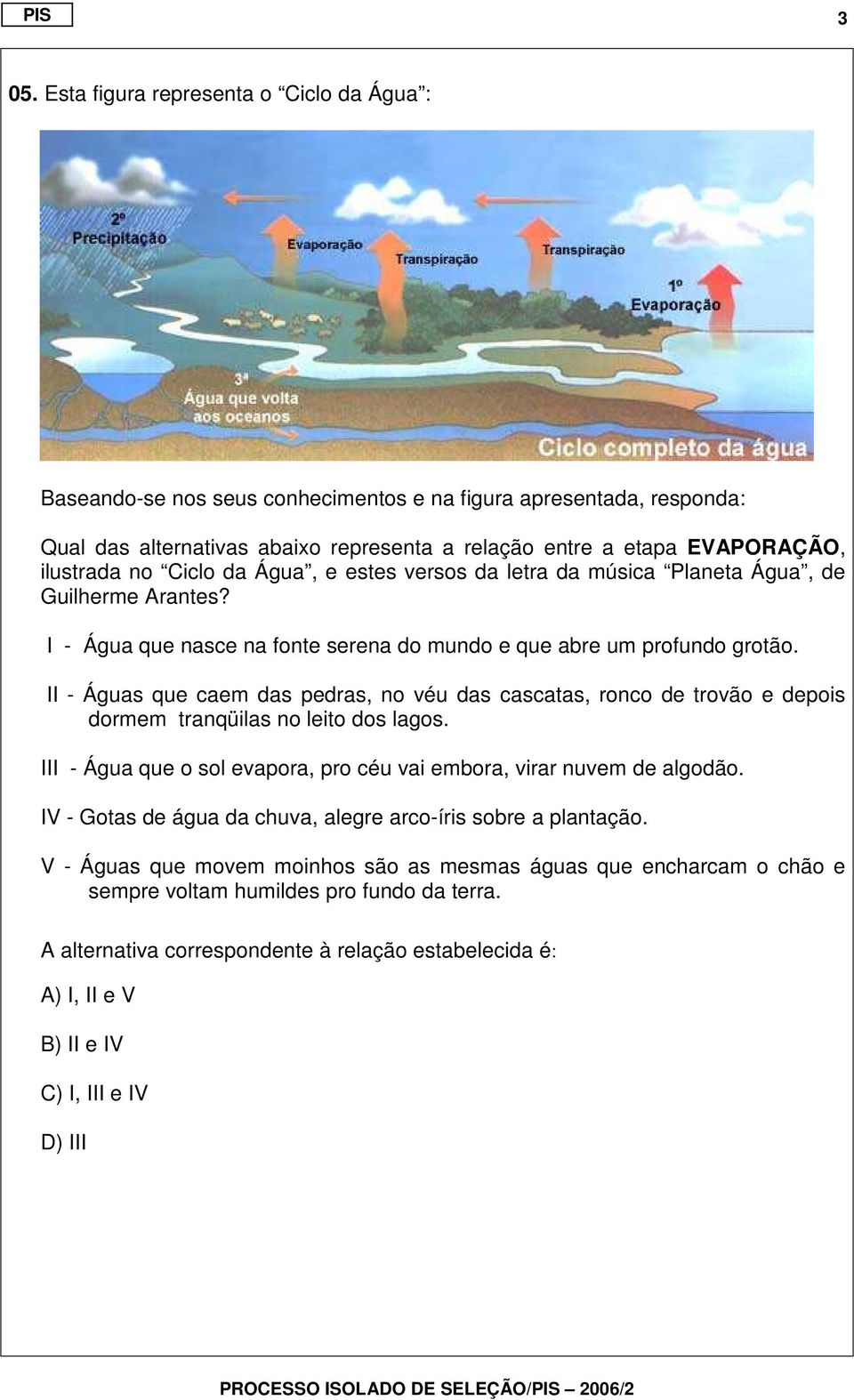 II - Águas que caem das pedras, no véu das cascatas, ronco de trovão e depois dormem tranqüilas no leito dos lagos. III - Água que o sol evapora, pro céu vai embora, virar nuvem de algodão.