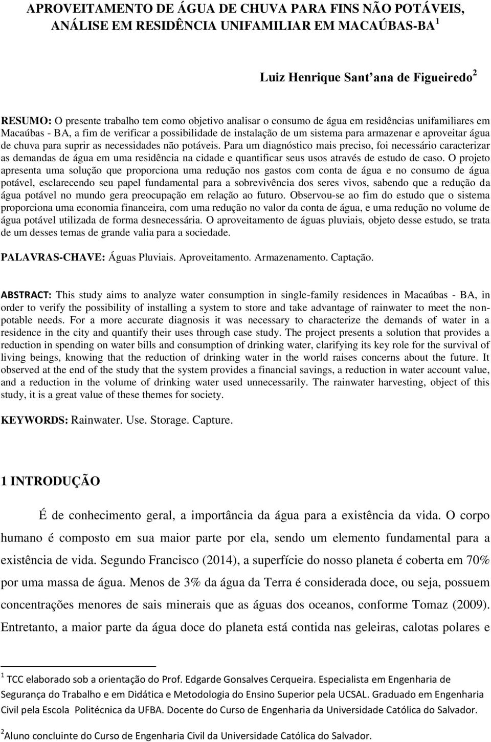 necessidades não potáveis. Para um diagnóstico mais preciso, foi necessário caracterizar as demandas de água em uma residência na cidade e quantificar seus usos através de estudo de caso.