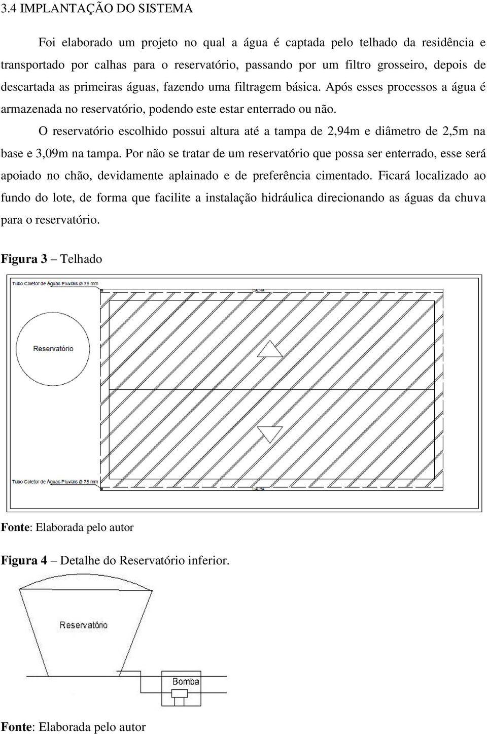 O reservatório escolhido possui altura até a tampa de 2,94m e diâmetro de 2,5m na base e 3,09m na tampa.