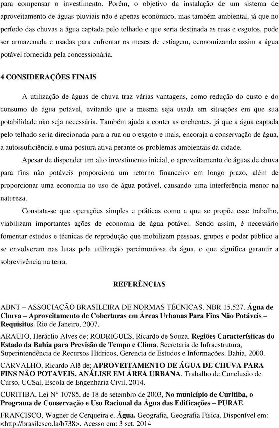 destinada as ruas e esgotos, pode ser armazenada e usadas para enfrentar os meses de estiagem, economizando assim a água potável fornecida pela concessionária.