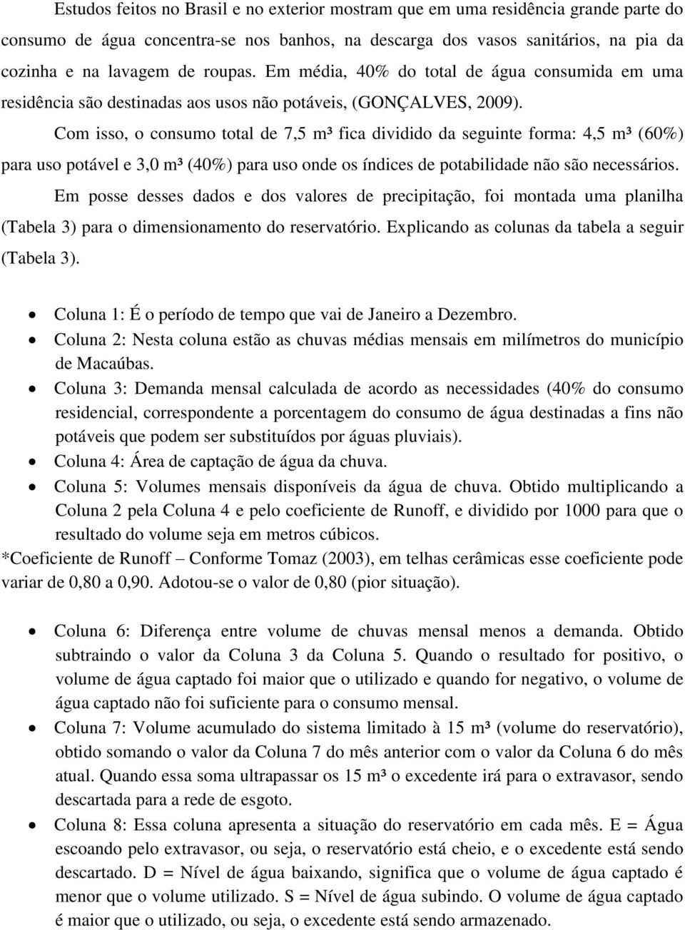 Com isso, o consumo total de 7,5 m³ fica dividido da seguinte forma: 4,5 m³ (60%) para uso potável e 3,0 m³ (40%) para uso onde os índices de potabilidade não são necessários.