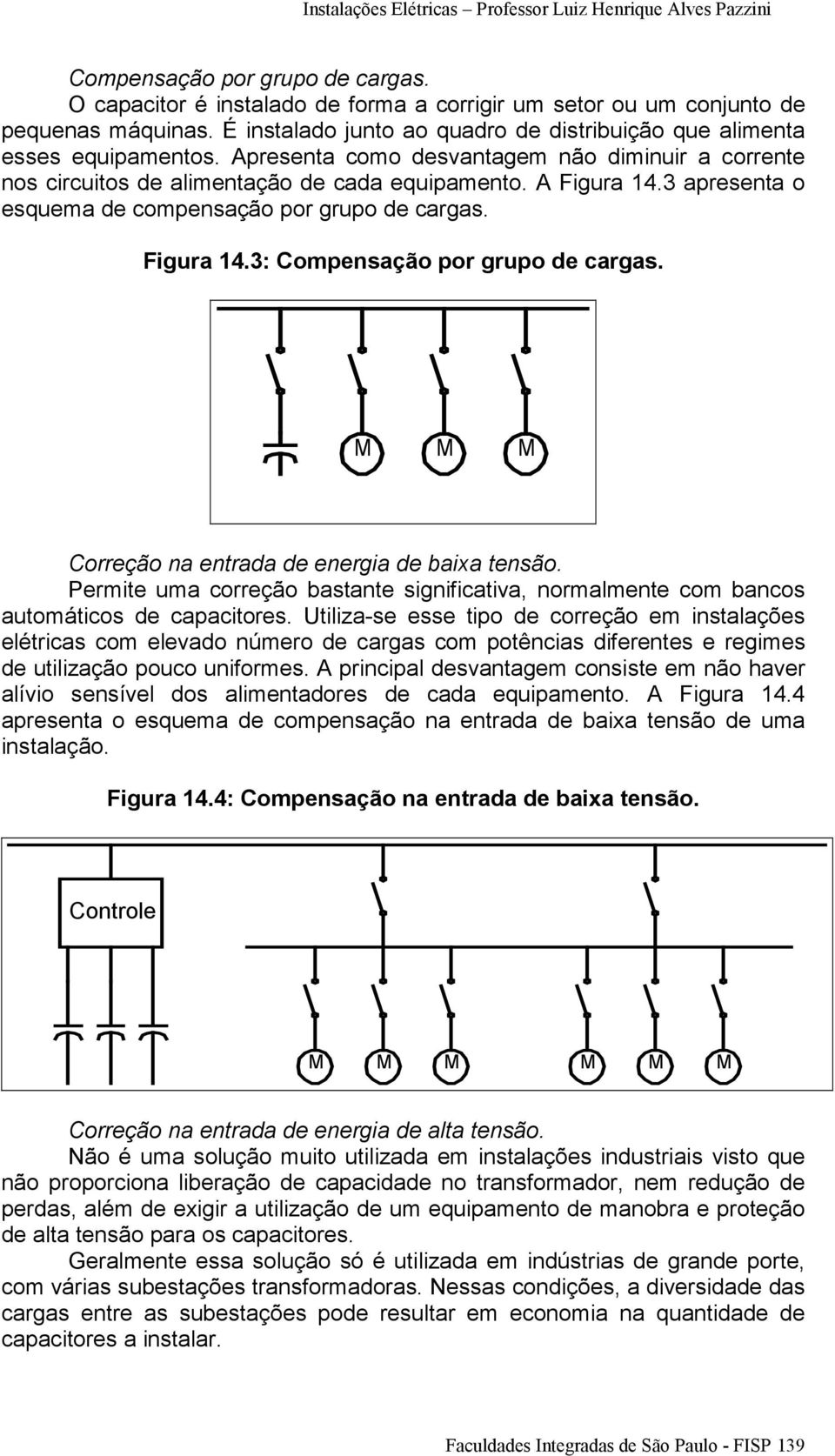 M M M Correção na entrada de energia de baixa tensão. Permite uma correção bastante significativa, normalmente com bancos automáticos de capacitores.