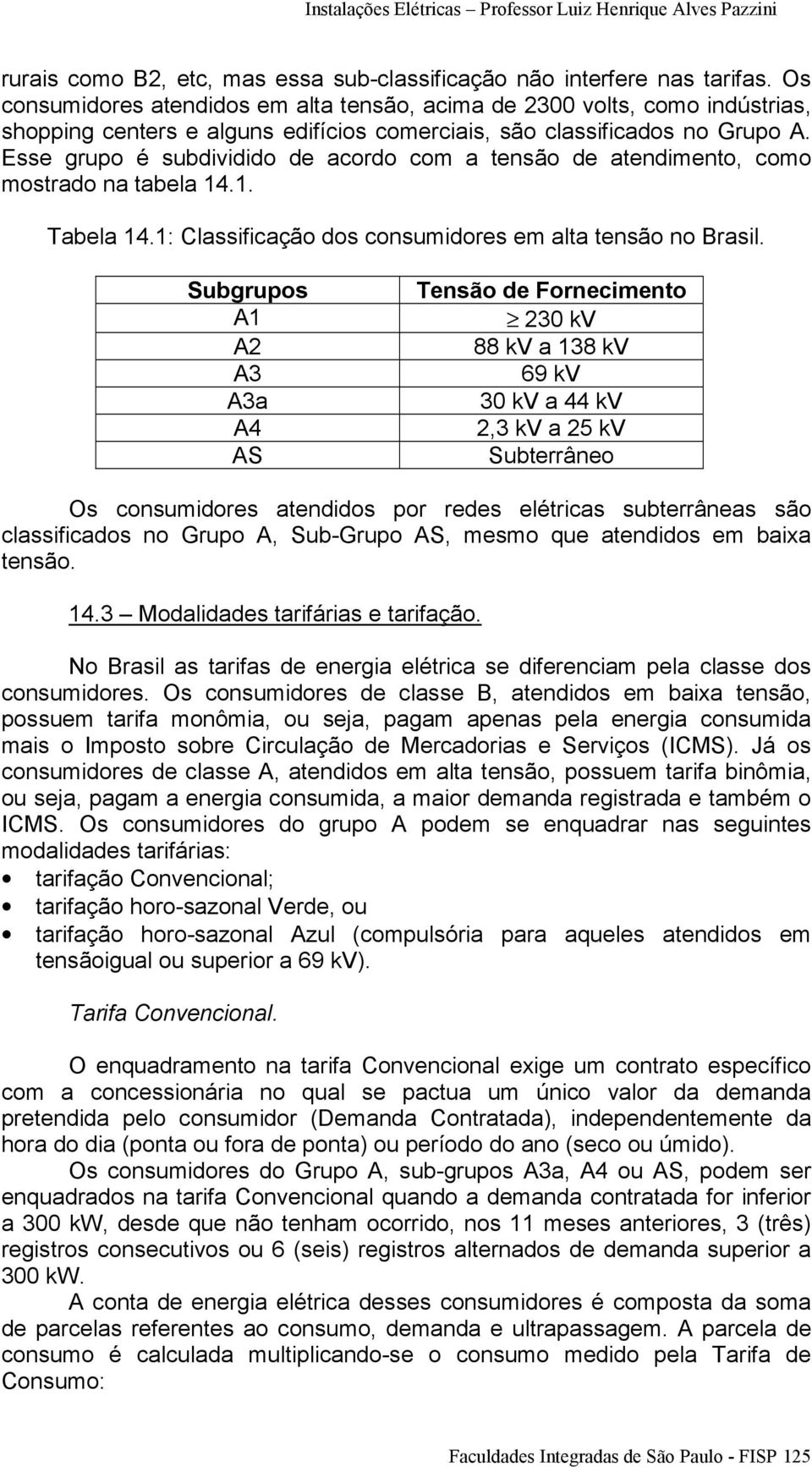 Esse grupo é subdividido de acordo com a tensão de atendimento, como mostrado na tabela 14.1. Tabela 14.1: Classificação dos consumidores em alta tensão no Brasil.