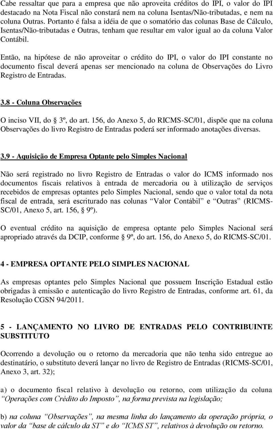 Então, na hipótese de não aproveitar o crédito do IPI, o valor do IPI constante no documento fiscal deverá apenas ser mencionado na coluna de Observações do Livro Registro de Entradas. 3.