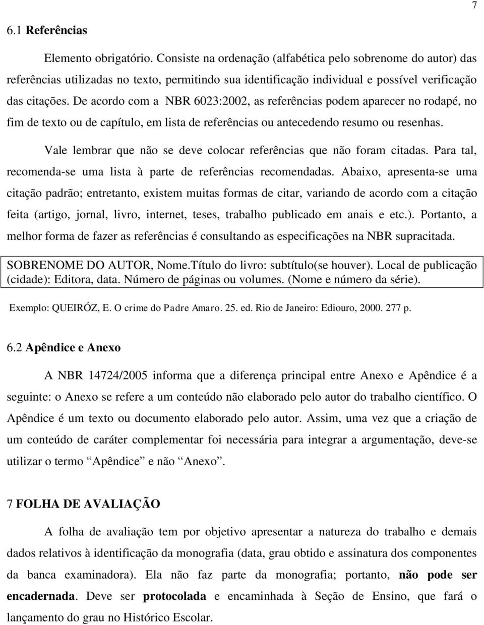 De acordo com a NBR 6023:2002, as referências podem aparecer no rodapé, no fim de texto ou de capítulo, em lista de referências ou antecedendo resumo ou resenhas.