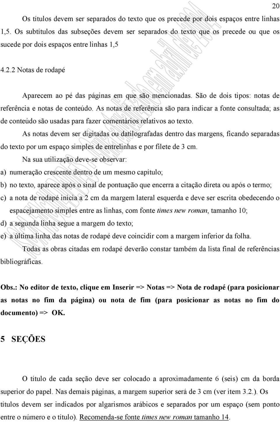 São de dois tipos: notas de referência e notas de conteúdo. As notas de referência são para indicar a fonte consultada; as de conteúdo são usadas para fazer comentários relativos ao texto.