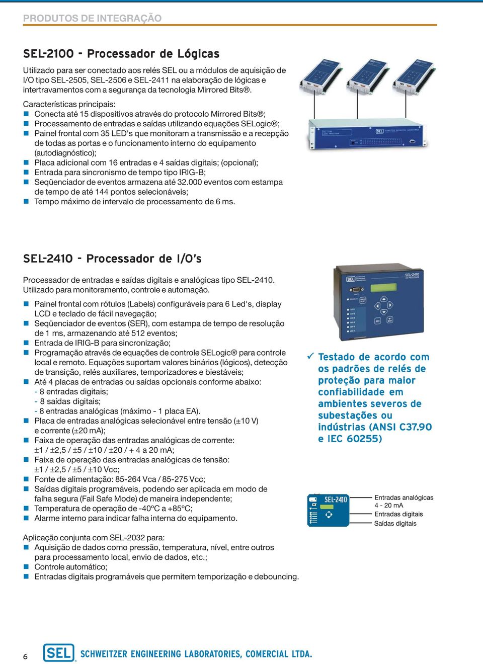 Características principais: Conecta até 15 dispositivos através do protocolo Mirrored Bits ; Processamento de entradas e saídas utilizando equações SELogic ; Painel frontal com 35 LED's que monitoram