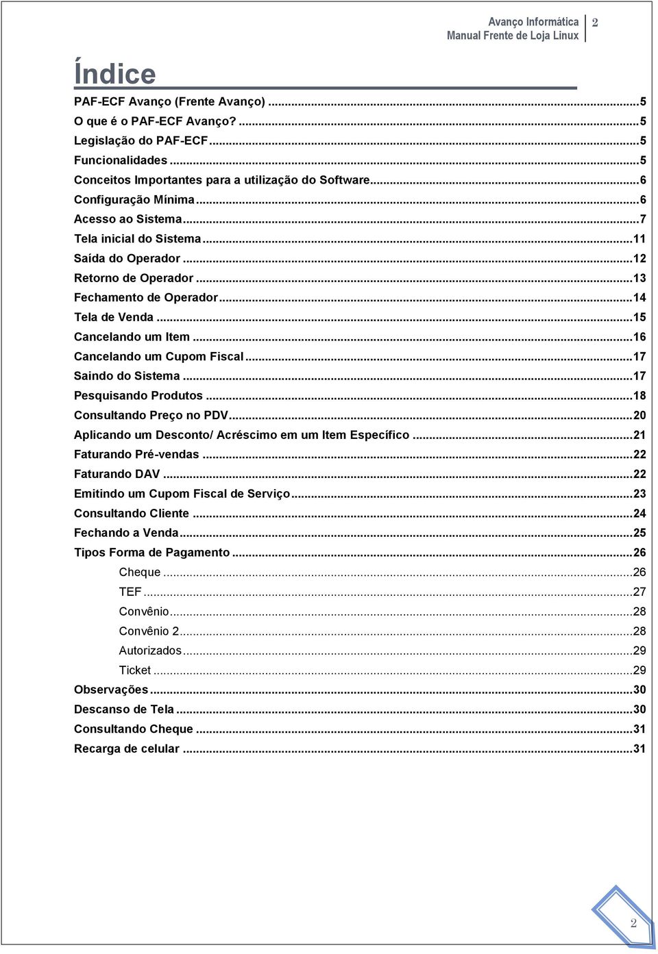 .. 16 Cancelando um Cupom Fiscal... 17 Saindo do Sistema... 17 Pesquisando Produtos... 18 Consultando Preço no PDV... 20 Aplicando um Desconto/ Acréscimo em um Item Específico.