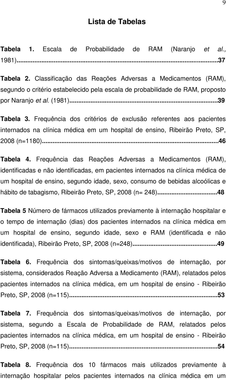 Frequência dos critérios de exclusão referentes aos pacientes internados na clínica médica em um hospital de ensino, Ribeirão Preto, SP, 2008 (n=1180)...46 Tabela 4.