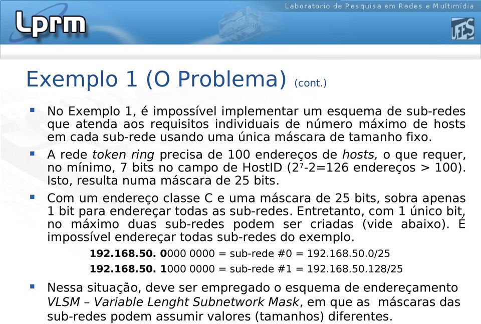 A rede token ring precisa de 100 endereços de hosts, o que requer, no mínimo, 7 bits no campo de HostID (2 7-2=126 endereços > 100). Isto, resulta numa máscara de 25 bits.