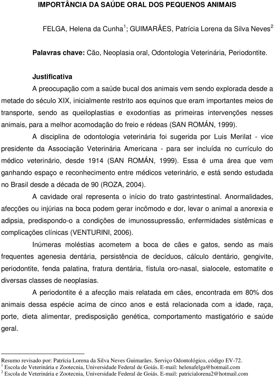 queiloplastias e exodontias as primeiras intervenções nesses animais, para a melhor acomodação do freio e rédeas (SAN ROMÁN, 1999).