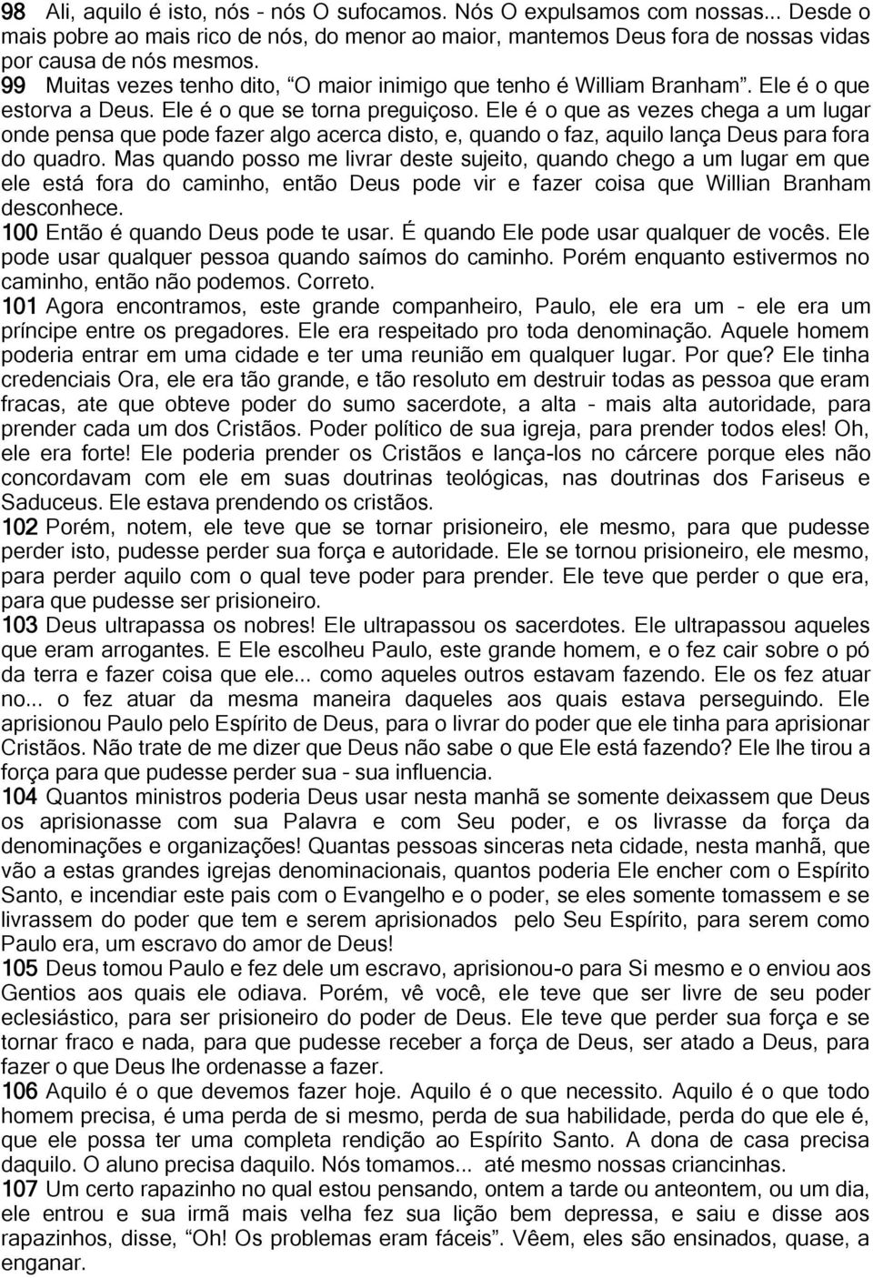 Ele é o que as vezes chega a um lugar onde pensa que pode fazer algo acerca disto, e, quando o faz, aquilo lança Deus para fora do quadro.