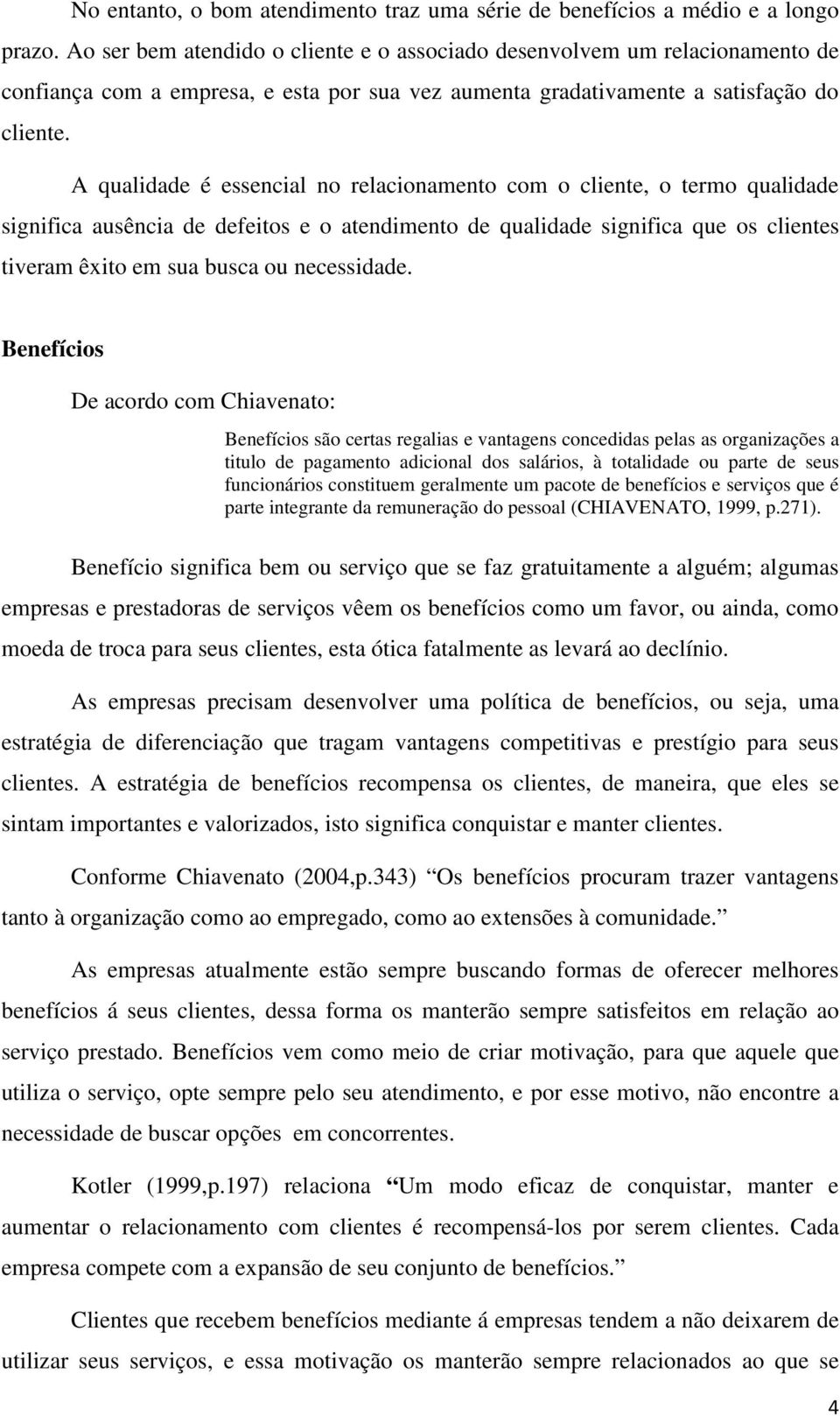 A qualidade é essencial no relacionamento com o cliente, o termo qualidade significa ausência de defeitos e o atendimento de qualidade significa que os clientes tiveram êxito em sua busca ou