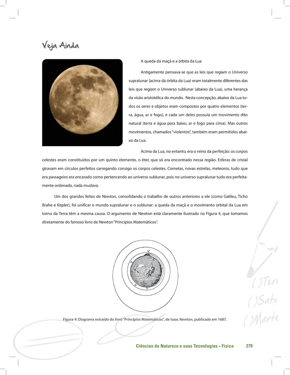 Nesta concepção, abaixo da Lua todos os seres e objetos eram compostos por quatro elementos (terra, água, ar e fogo), e cada um deles possuía um movimento dito natural (terra e água para baixo, ar e